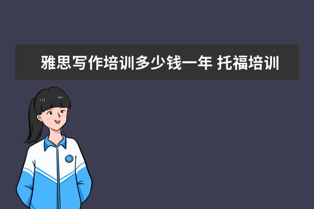 雅思写作培训多少钱一年 托福培训机构价格一般都是多少钱一年