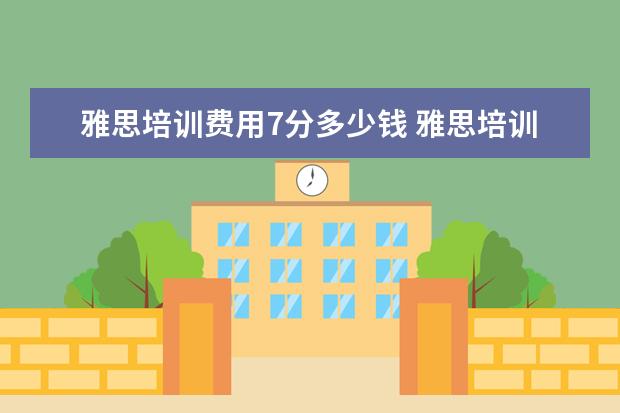 雅思培训费用7分多少钱 雅思培训一般多少钱,雅思培训多少钱