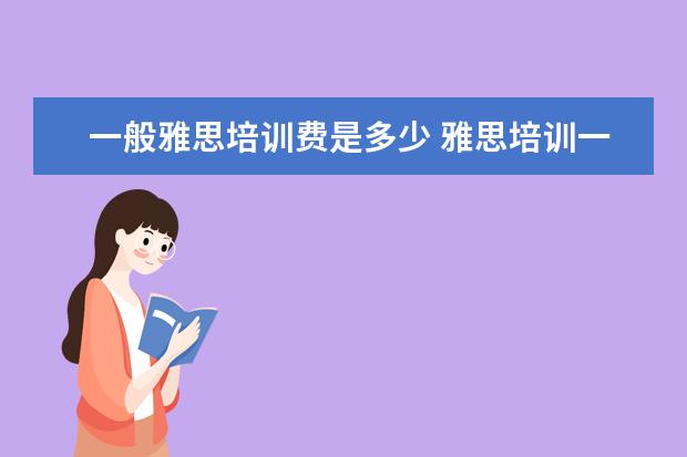 一般雅思培训费是多少 雅思培训一般收费多少