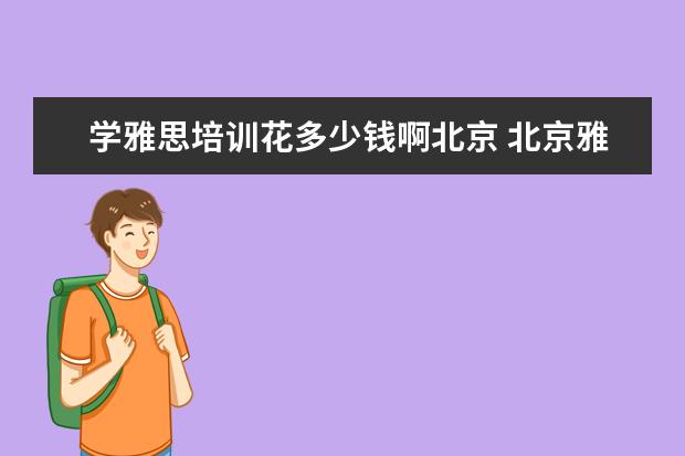 学雅思培训花多少钱啊北京 北京雅思培训班一般多少钱