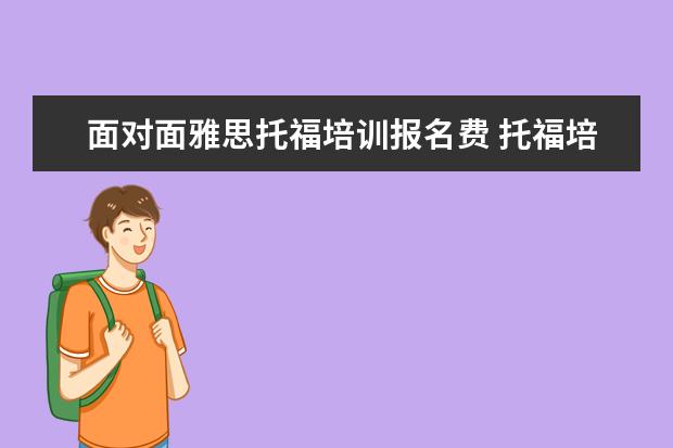 面对面雅思托福培训报名费 托福培训班收费