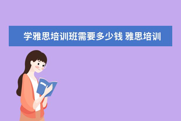 学雅思培训班需要多少钱 雅思培训费用是多少?