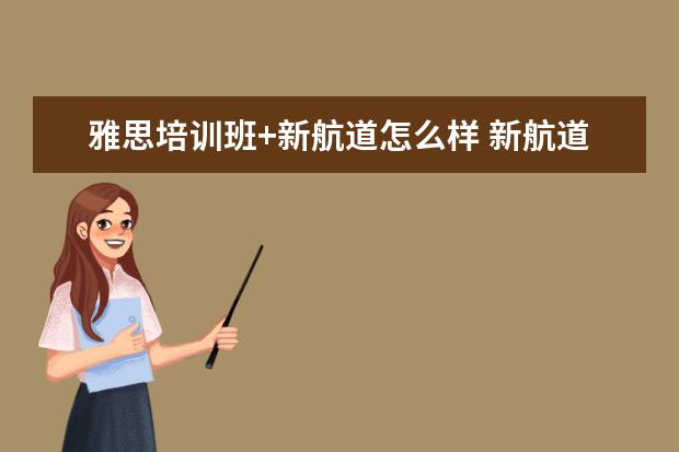 雅思培训班+新航道怎么样 新航道雅思培训正不正规?口碑怎么样
