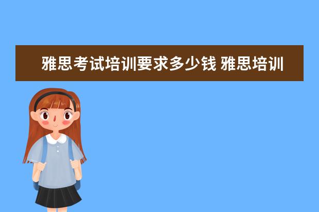 雅思考试培训要求多少钱 雅思培训班学费一般多少钱? ?
