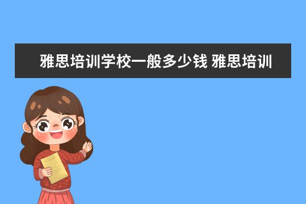雅思培训学校一般多少钱 雅思培训班学费一般多少钱? ?