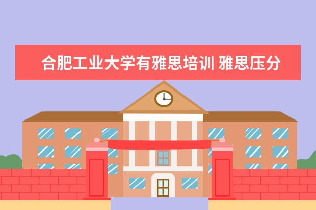 合肥工业大学有雅思培训 雅思压分严重的几个城市