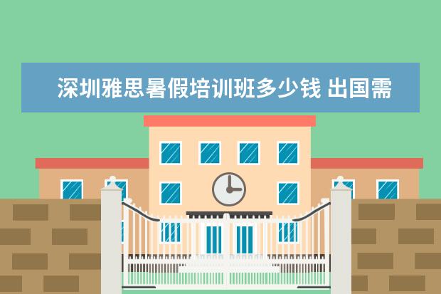 深圳雅思暑假培训班多少钱 出国需要什么手续?