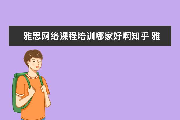 雅思网络课程培训哪家好啊知乎 雅思需要报班吗 知乎
