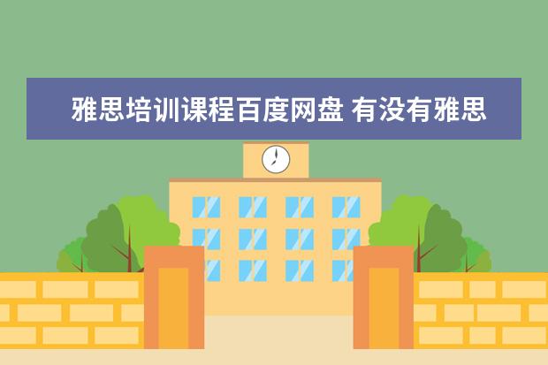 雅思培训课程百度网盘 有没有雅思的网络课的视频啊 新东方的 要百度盘的 -...