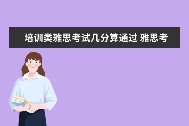 培训类雅思考试几分算通过 雅思考试总分是多少?多少分算及格?