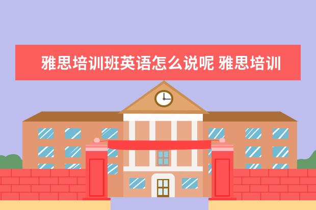雅思培训班英语怎么说呢 雅思培训一般多少钱?