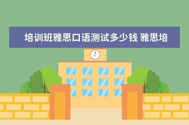培训班雅思口语测试多少钱 雅思培训班收费是多少