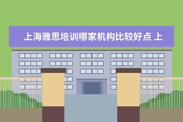 上海雅思培训哪家机构比较好点 上海雅思培训学校哪个好