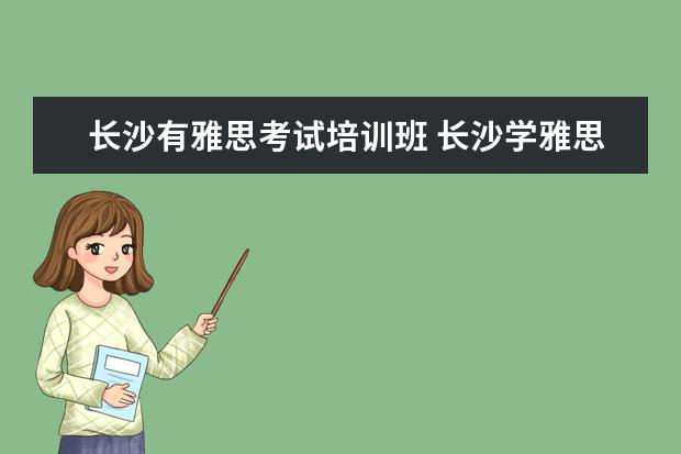 长沙有雅思考试培训班 长沙学雅思哪个学校最好?