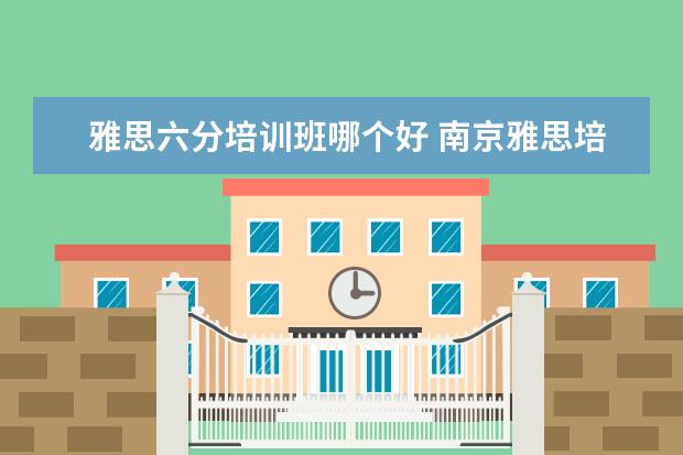 雅思六分培训班哪个好 南京雅思培训哪个机构比较好?朗阁雅/思六分精品课程...