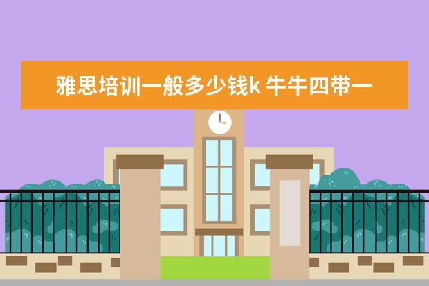 雅思培训一般多少钱k 牛牛四带一是几倍