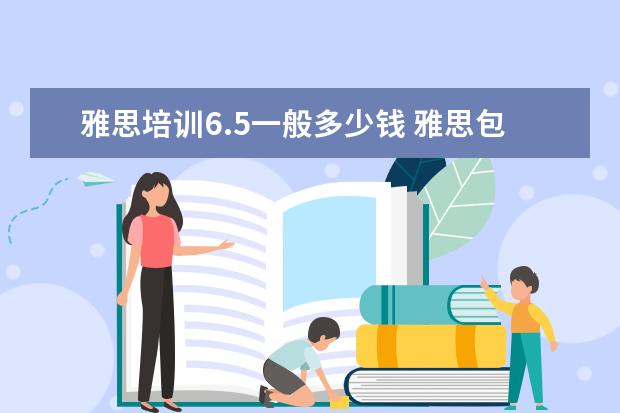 雅思培训6.5一般多少钱 雅思包过6.5收费