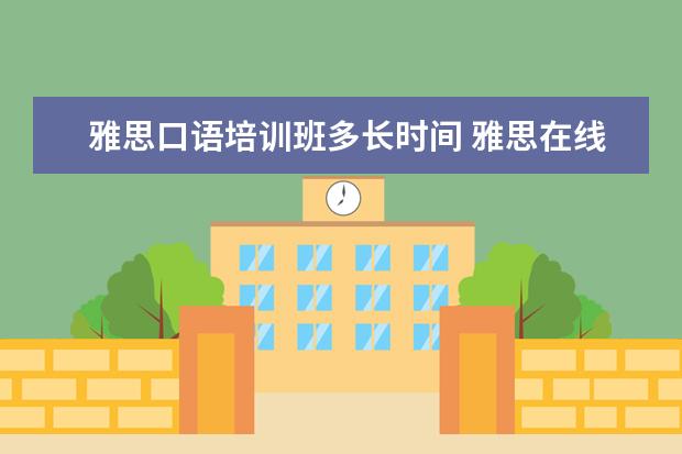 雅思口语培训班多长时间 雅思在线课程一般要学多久? ?