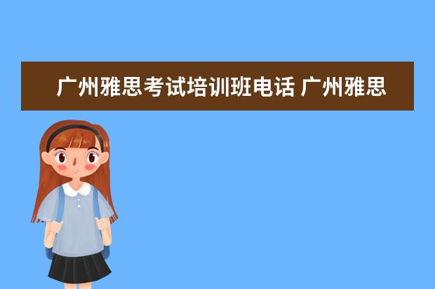 广州雅思考试培训班电话 广州雅思培训多少钱?