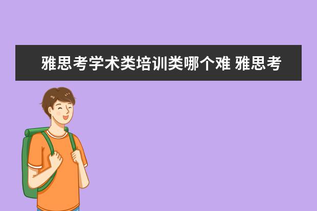 雅思考学术类培训类哪个难 雅思考试如何判定该考学术类还是培训类?