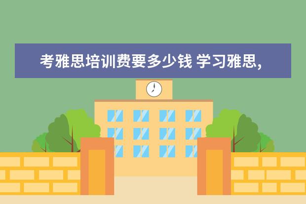 考雅思培训费要多少钱 学习雅思,需要花费多少钱?