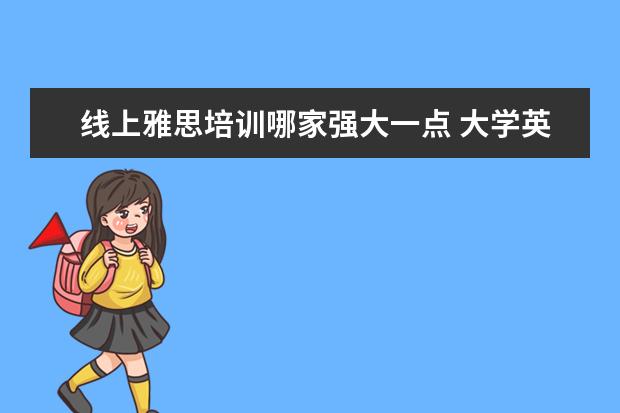 线上雅思培训哪家强大一点 大学英语四级有必要报班吗?