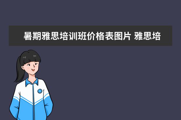 暑期雅思培训班价格表图片 雅思培训要多少钱?