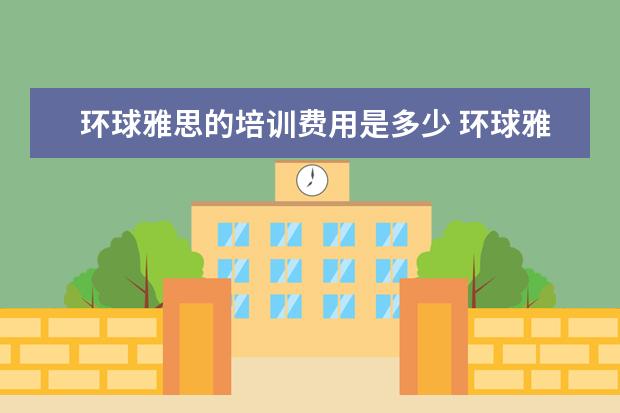 环球雅思的培训费用是多少 环球雅思学费