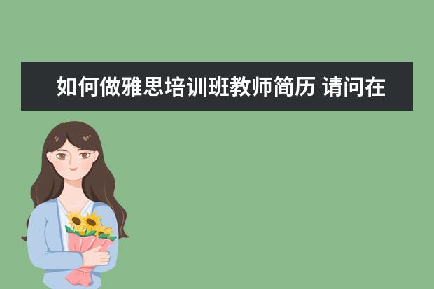 如何做雅思培训班教师简历 请问在培训机构里,当一名雅思托福老师,月薪在哪个范...