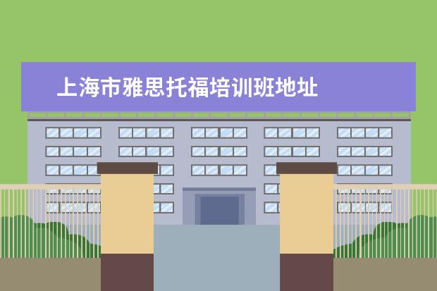 上海市雅思托福培训班地址 
  拓展资料：