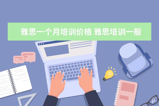 雅思一个月培训价格 雅思培训一般收费多少钱