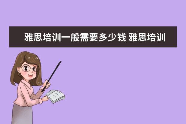 雅思培训一般需要多少钱 雅思培训费用一般多少钱?