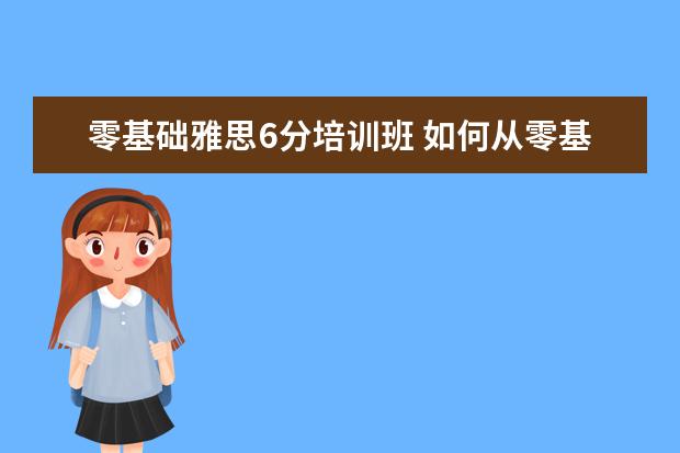 零基础雅思6分培训班 如何从零基础到雅思6分