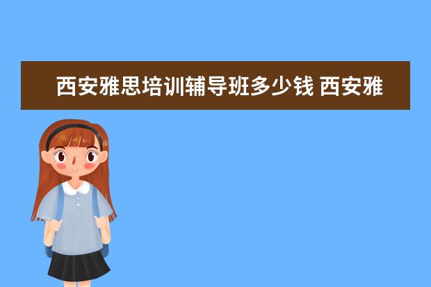 西安雅思培训辅导班多少钱 西安雅思托福寒假培训班哪里好?