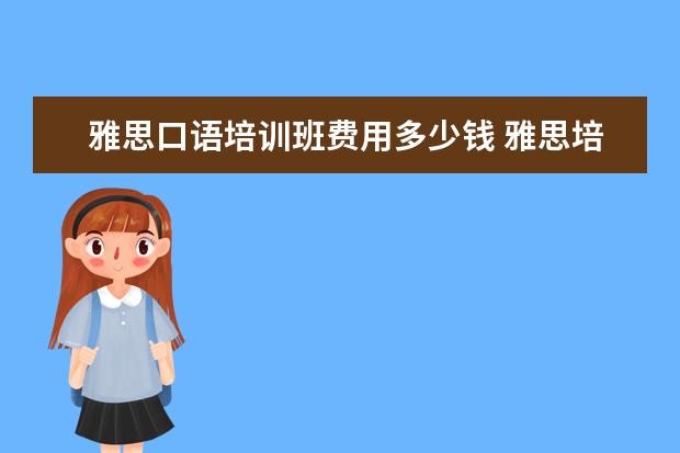 雅思口语培训班费用多少钱 雅思培训要多少钱?