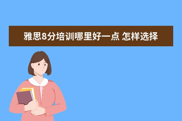 雅思8分培训哪里好一点 怎样选择雅思培训机构