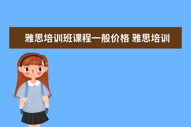 雅思培训班课程一般价格 雅思培训班收费是多少