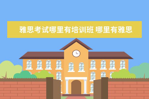 雅思考试哪里有培训班 哪里有雅思培训