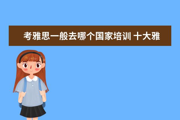 考雅思一般去哪个国家培训 十大雅思培训机构排名,雅思培训哪个好