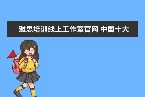 雅思培训线上工作室官网 中国十大教育机构有哪些?