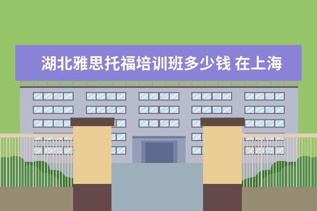 湖北雅思托福培训班多少钱 在上海财经大学就读是怎样的一种体验?