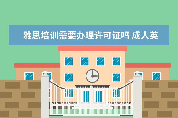 雅思培训需要办理许可证吗 成人英语培训需要办学资质吗