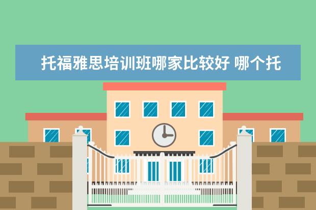 托福雅思培训班哪家比较好 哪个托福雅思培训班好
