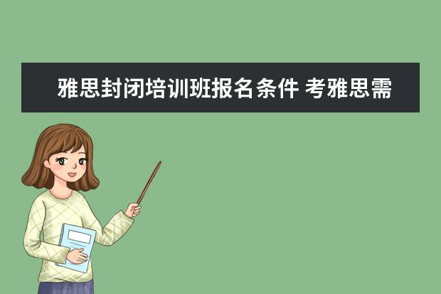 雅思封闭培训班报名条件 考雅思需不需要报个培训班啊?
