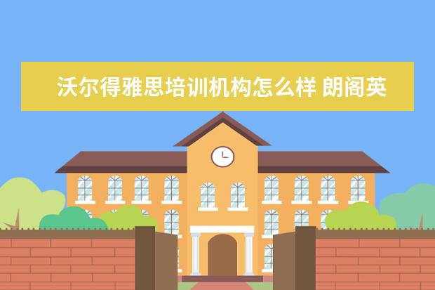 沃尔得雅思培训机构怎么样 朗阁英语培训机构怎么样?