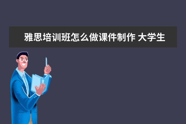 雅思培训班怎么做课件制作 大学生业余时间可以用来学什么技能?