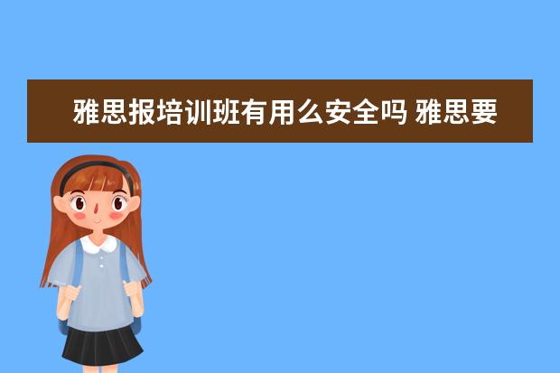 雅思报培训班有用么安全吗 雅思要线上培训好吗?