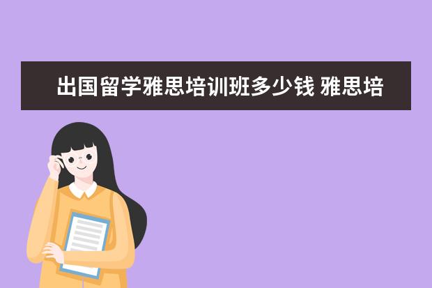 出国留学雅思培训班多少钱 雅思培训班收费是多少