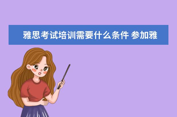 雅思考试培训需要什么条件 参加雅思考试需具备什么条件