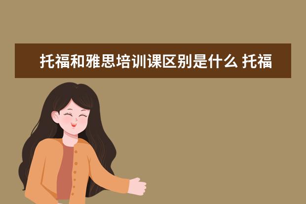 托福和雅思培训课区别是什么 托福和雅思考试都有什么区别?